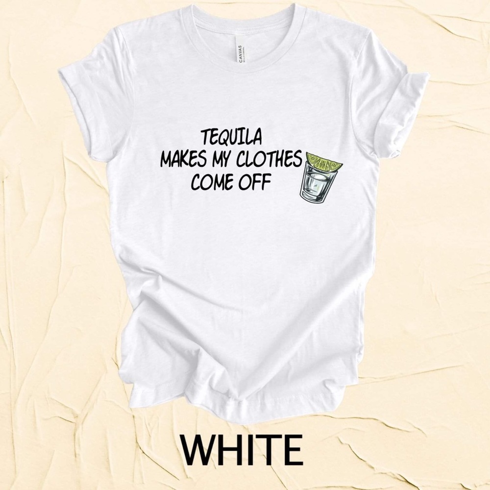 Tequila makes my clothes come off graphic T-shirt